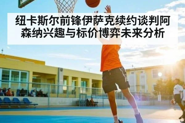 纽卡斯尔前锋伊萨克续约谈判阿森纳兴趣与标价博弈未来分析