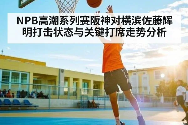 NPB高潮系列赛阪神对横滨佐藤辉明打击状态与关键打席走势分析